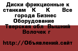  Диски фрикционные к станкам 16К20, 1К62. - Все города Бизнес » Оборудование   . Тверская обл.,Вышний Волочек г.